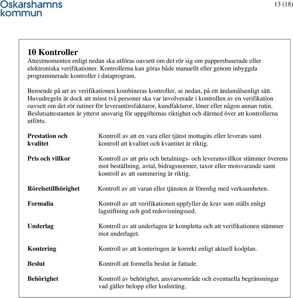 Huvudregeln är dock att minst två personer ska var involverade i kontrollen av en verifikation oavsett om det rör rutiner för leverantörsfakturor, kundfakturor, löner eller någon annan rutin.