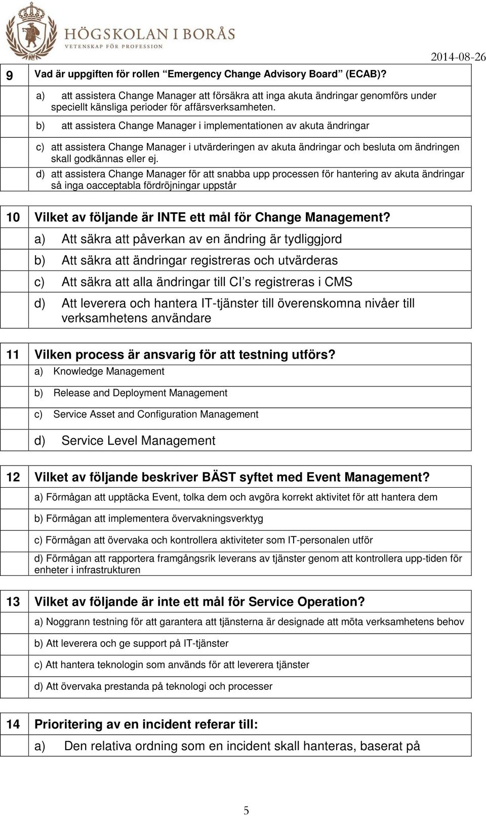 b) att assistera Change Manager i implementationen av akuta ändringar 2014-08-26 c) att assistera Change Manager i utvärderingen av akuta ändringar och besluta om ändringen skall godkännas eller ej.