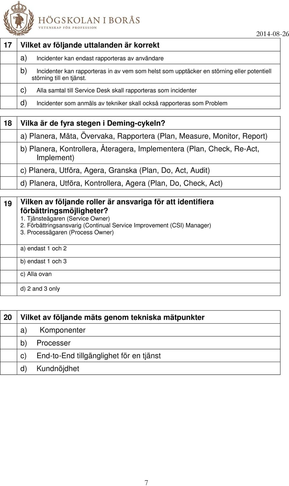 c) Alla samtal till Service Desk skall rapporteras som incidenter d) Incidenter som anmäls av tekniker skall också rapporteras som Problem 18 Vilka är de fyra stegen i Deming-cykeln?