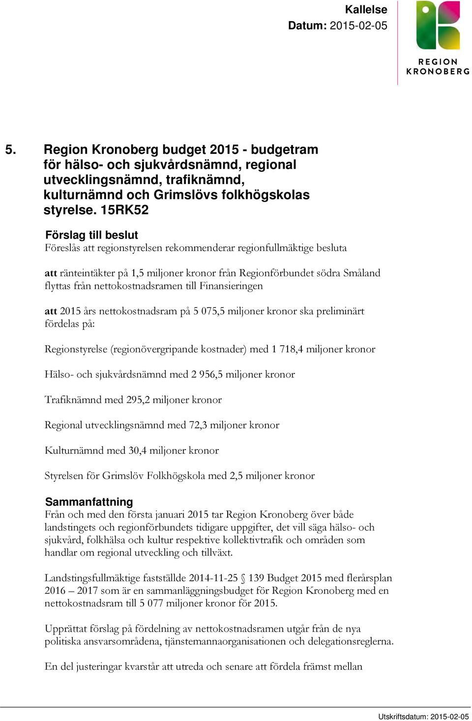 nettokostnadsramen till Finansieringen att 2015 års nettokostnadsram på 5 075,5 miljoner kronor ska preliminärt fördelas på: Regionstyrelse (regionövergripande kostnader) med 1 718,4 miljoner kronor