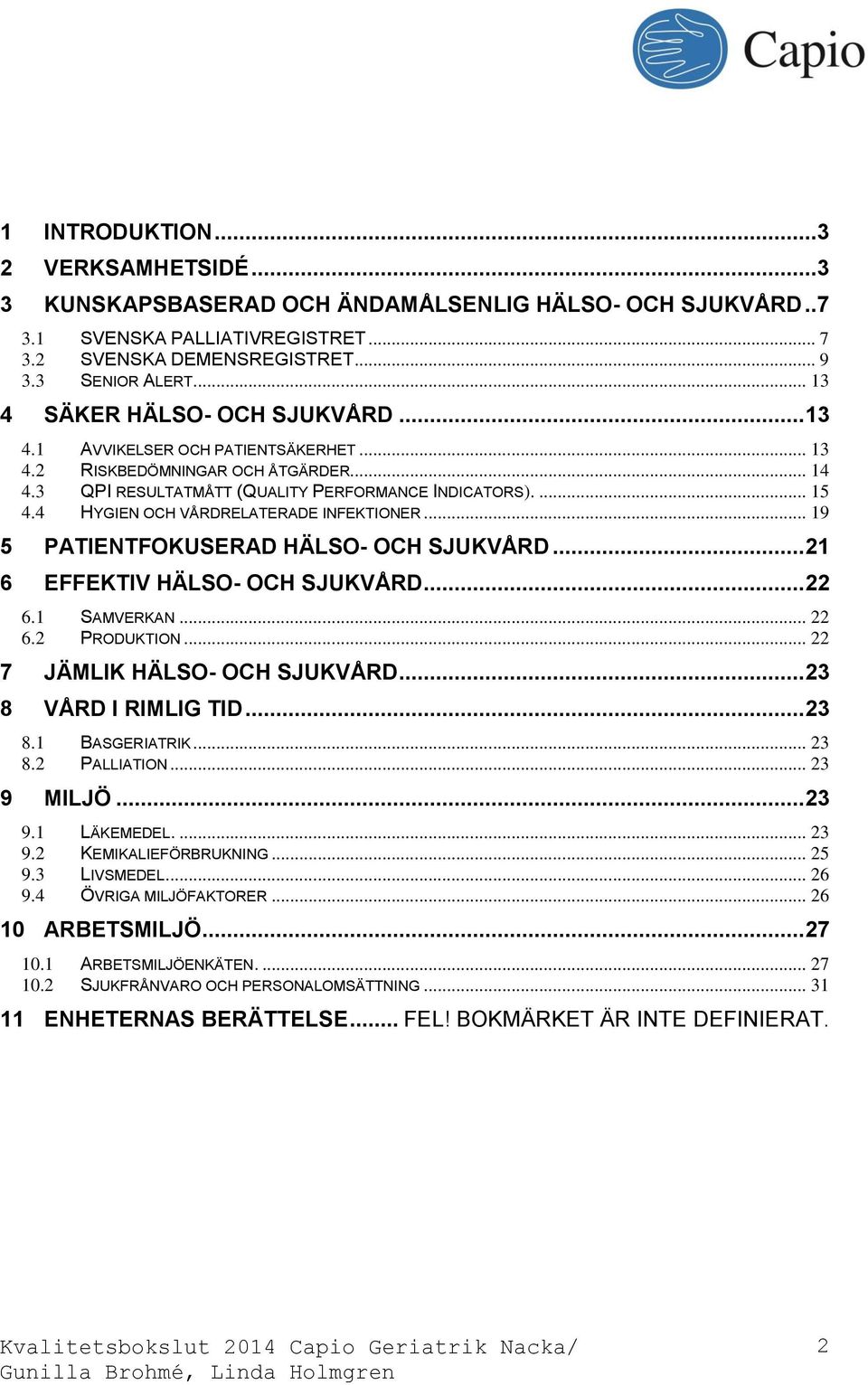 4 HYGIEN OCH VÅRDRELATERADE INFEKTIONER... 19 5 PATIENTFOKUSERAD HÄLSO- OCH SJUKVÅRD... 21 6 EFFEKTIV HÄLSO- OCH SJUKVÅRD... 22 6.1 SAMVERKAN... 22 6.2 PRODUKTION... 22 7 JÄMLIK HÄLSO- OCH SJUKVÅRD.