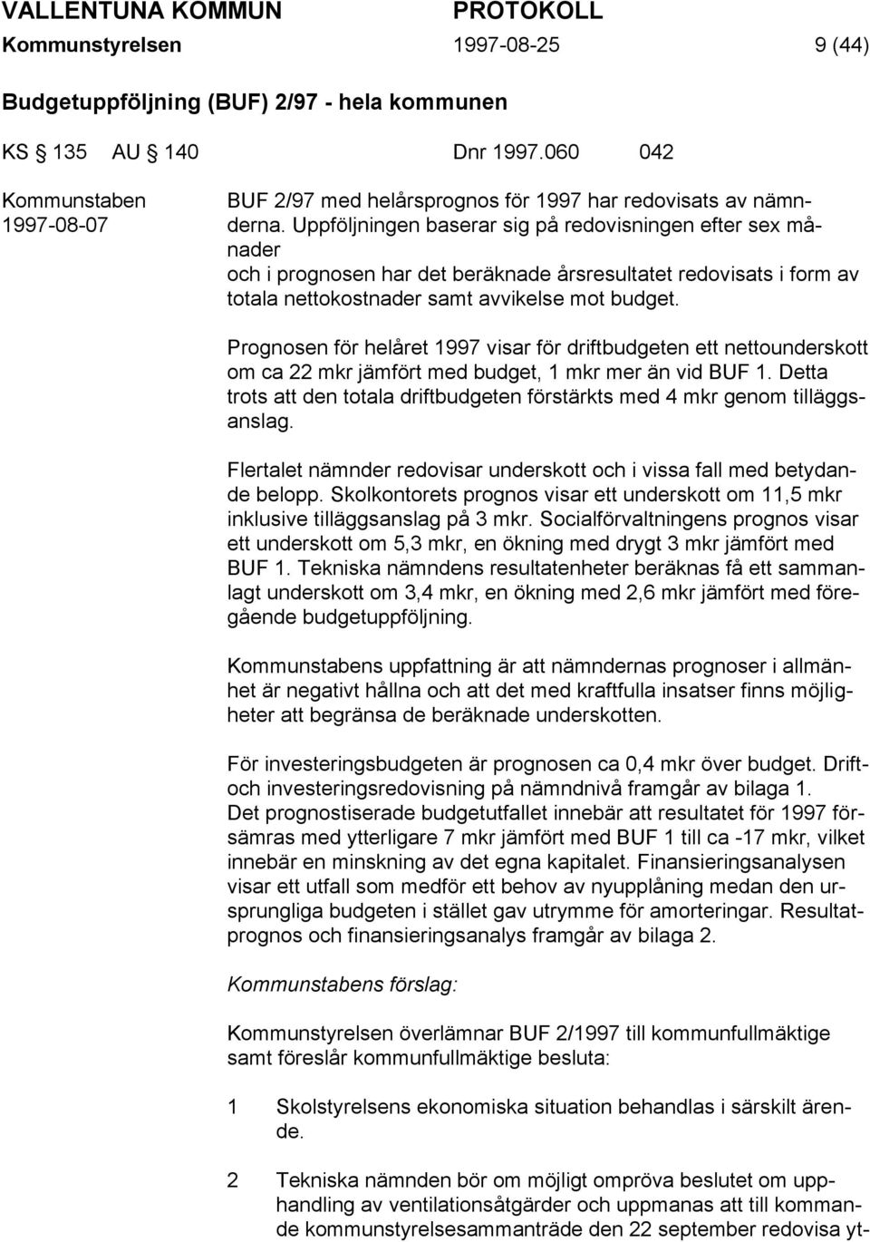 Prognosen för helåret 1997 visar för driftbudgeten ett nettounderskott om ca 22 mkr jämfört med budget, 1 mkr mer än vid BUF 1.