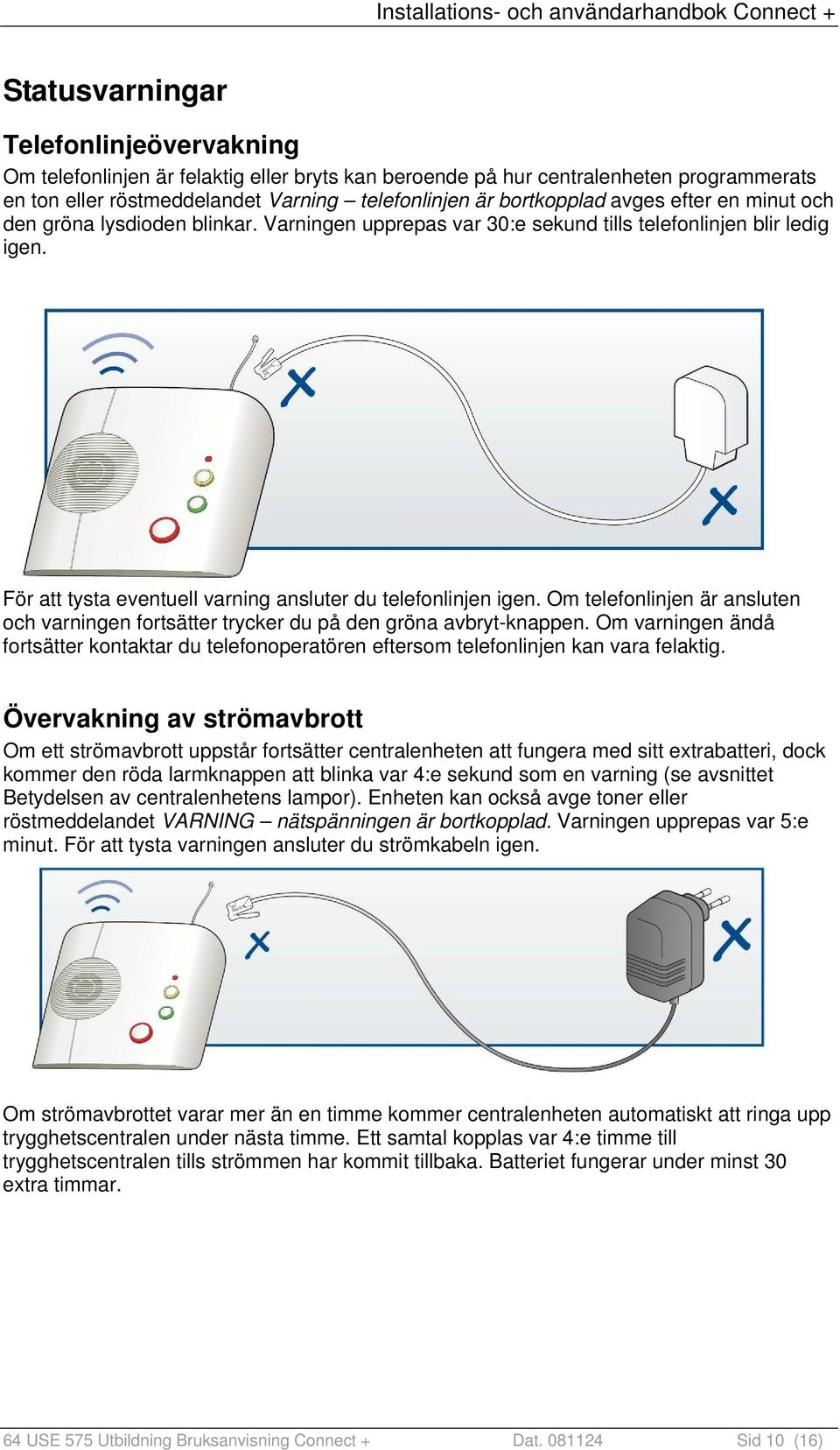 Om telefonlinjen är ansluten och varningen fortsätter trycker du på den gröna avbryt-knappen. Om varningen ändå fortsätter kontaktar du telefonoperatören eftersom telefonlinjen kan vara felaktig.