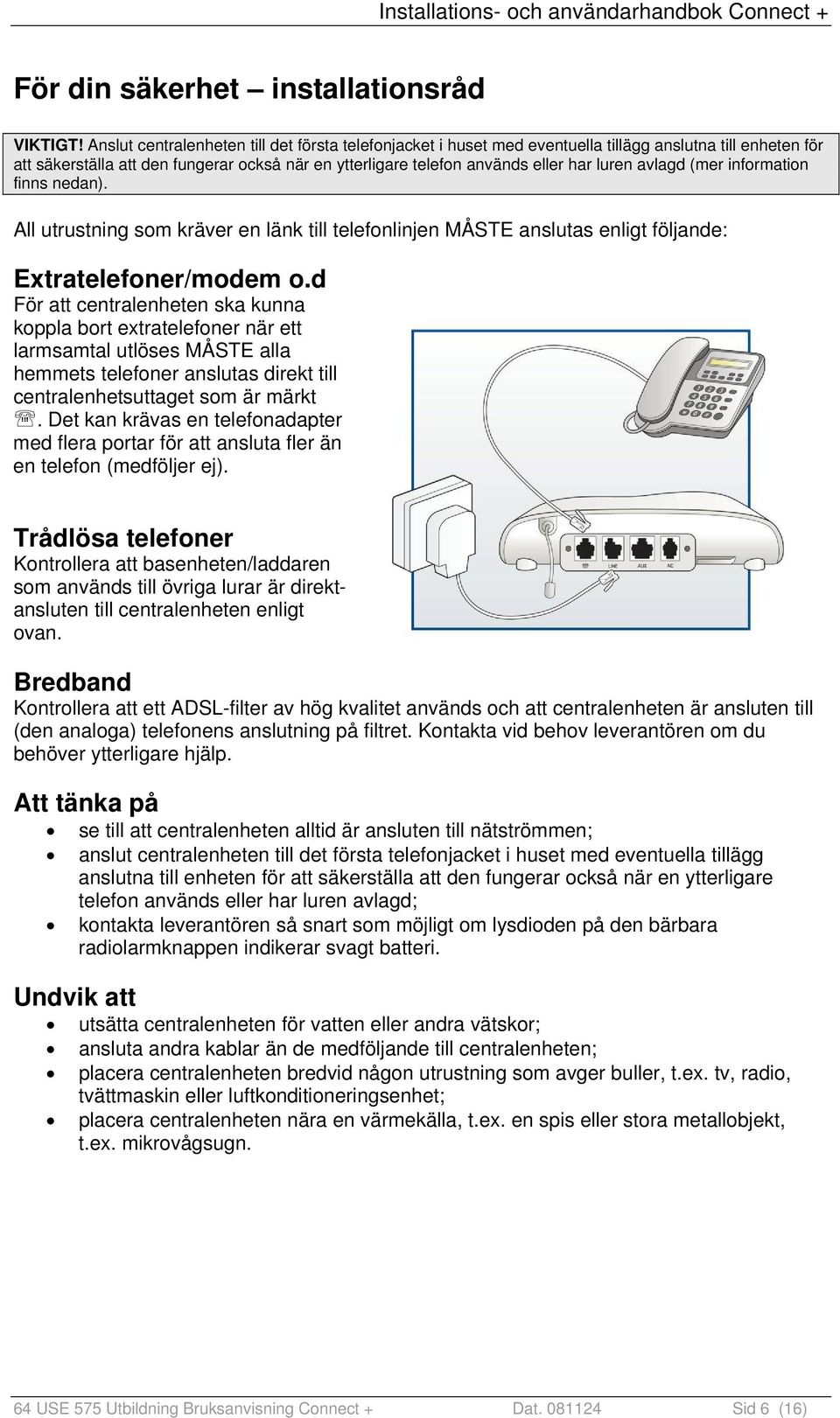 avlagd (mer information finns nedan). All utrustning som kräver en länk till telefonlinjen MÅSTE anslutas enligt följande: Extratelefoner/modem o.