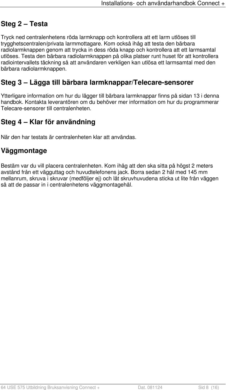 Testa den bärbara radiolarmknappen på olika platser runt huset för att kontrollera radiointervallets täckning så att användaren verkligen kan utlösa ett larmsamtal med den bärbara radiolarmknappen.