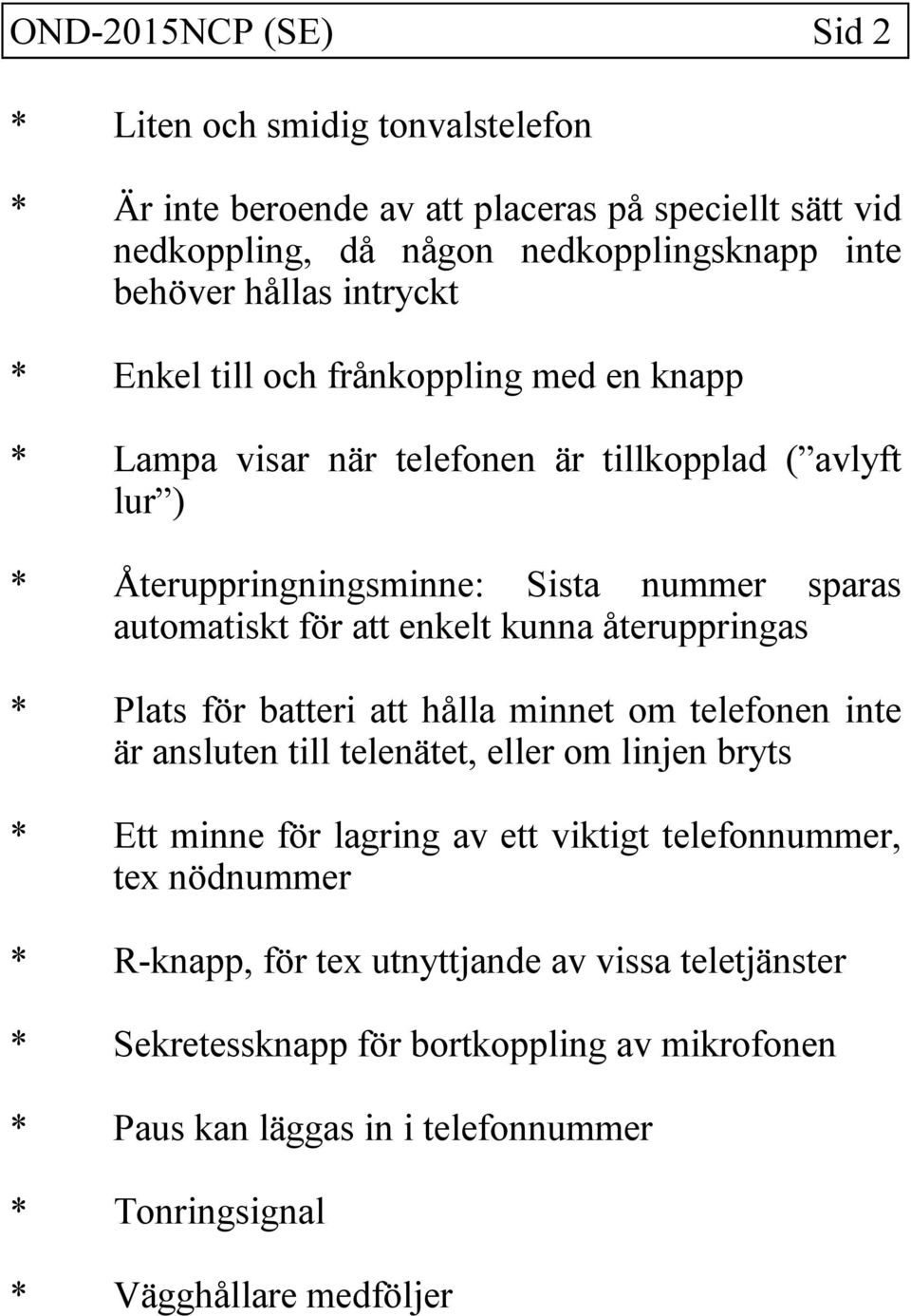 kunna återuppringas * Plats för batteri att hålla minnet om telefonen inte är ansluten till telenätet, eller om linjen bryts * Ett minne för lagring av ett viktigt telefonnummer,