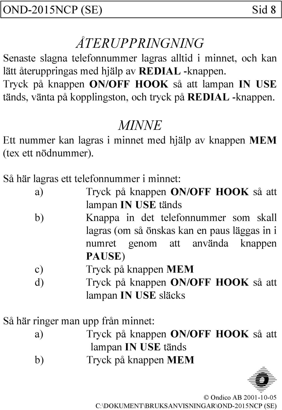 Så här lagras ett telefonnummer i minnet: a) Tryck på knappen ON/OFF HOOK så att lampan IN USE tänds b) Knappa in det telefonnummer som skall lagras (om så önskas kan en paus läggas in i numret genom