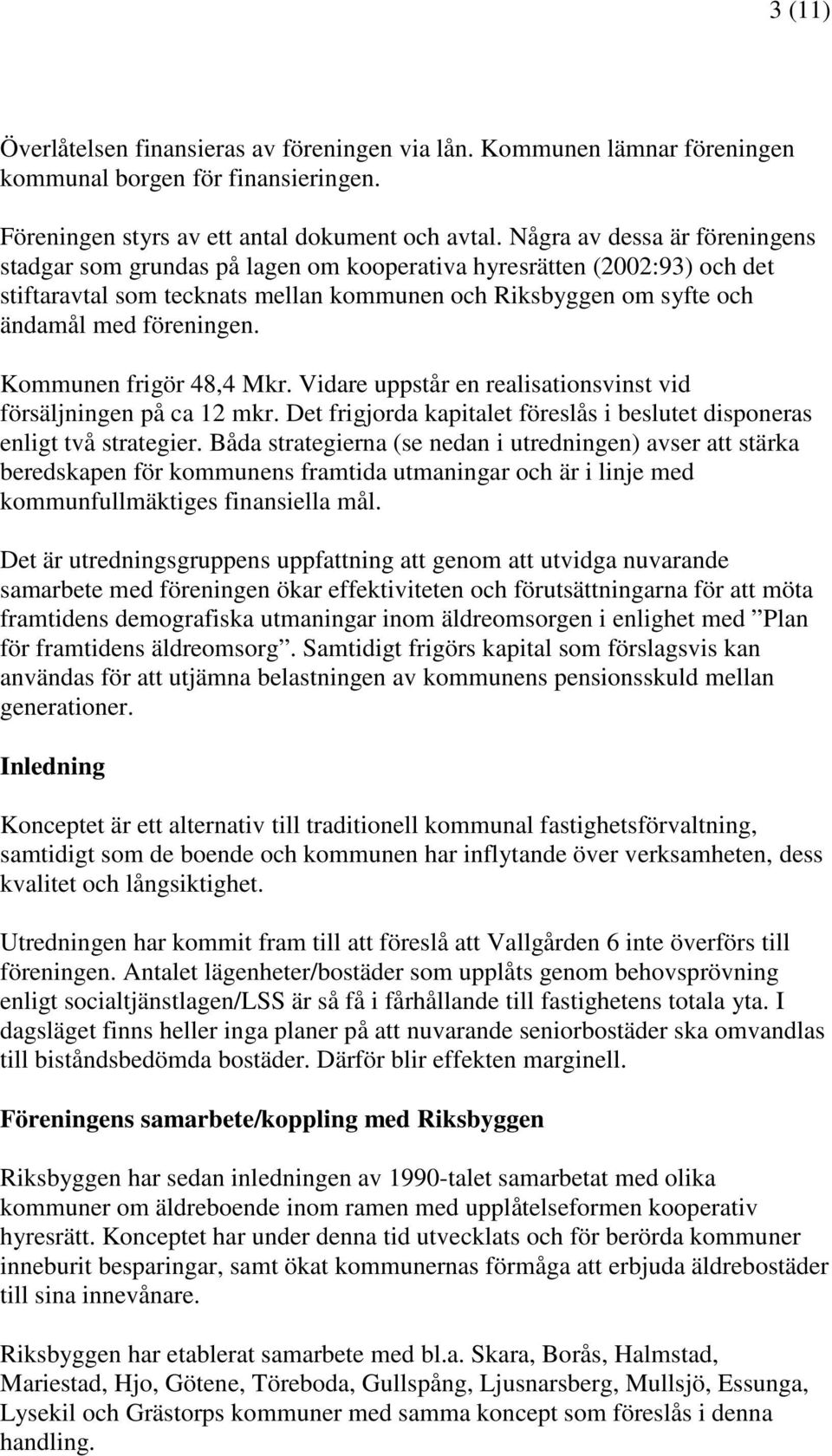 Kommunen frigör 48,4 Mkr. Vidare uppstår en realisationsvinst vid försäljningen på ca 12 mkr. Det frigjorda kapitalet föreslås i beslutet disponeras enligt två strategier.