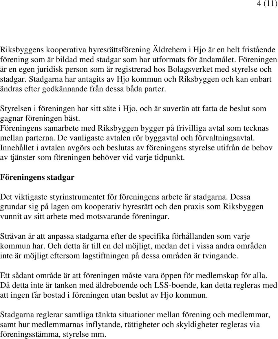 Stadgarna har antagits av Hjo kommun och Riksbyggen och kan enbart ändras efter godkännande från dessa båda parter.