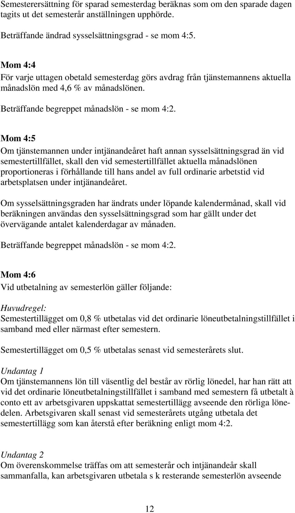 Mom 4:5 Om tjänstemannen under intjänandeåret haft annan sysselsättningsgrad än vid semestertillfället, skall den vid semestertillfället aktuella månadslönen proportioneras i förhållande till hans