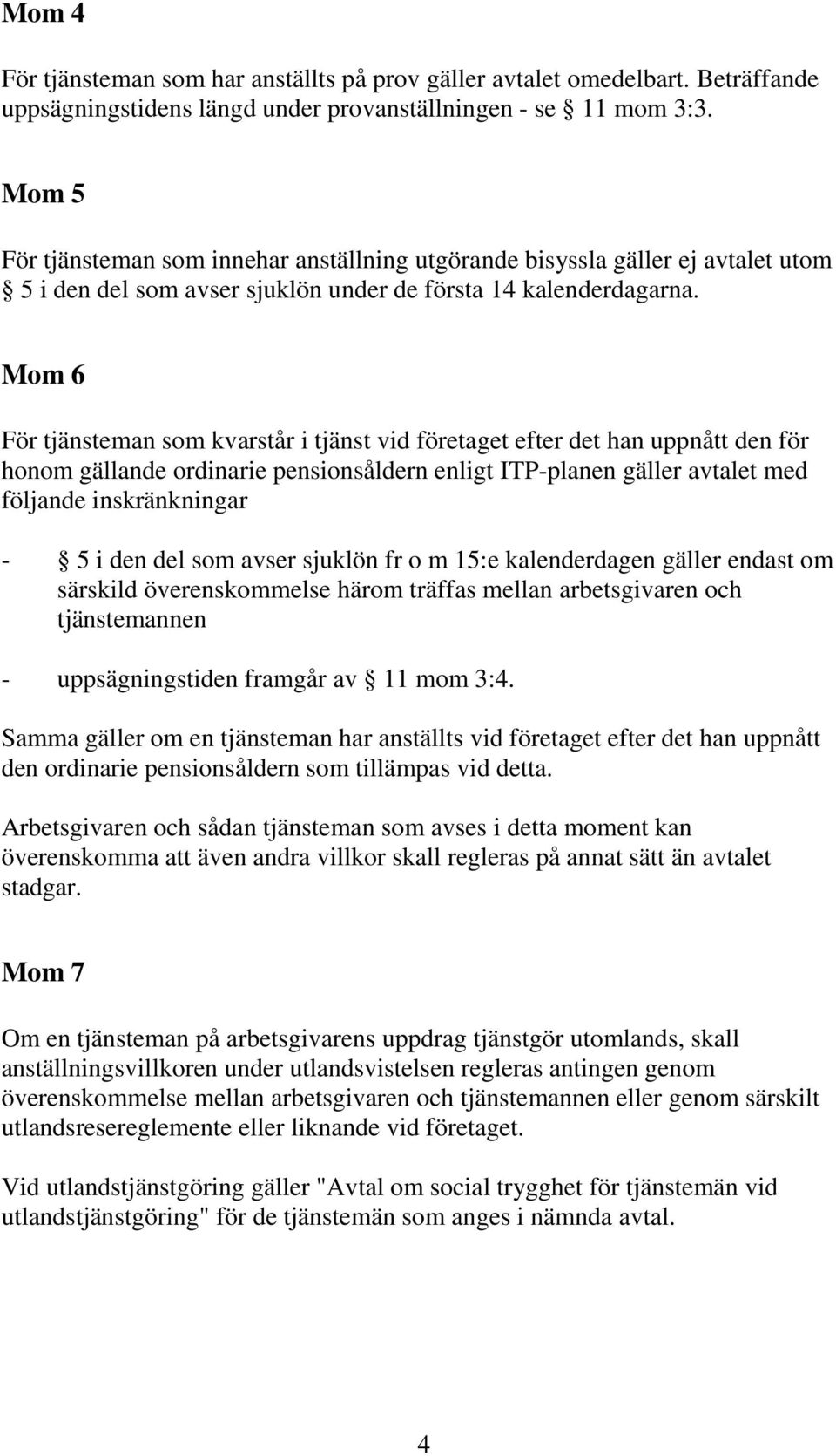 Mom 6 För tjänsteman som kvarstår i tjänst vid företaget efter det han uppnått den för honom gällande ordinarie pensionsåldern enligt ITP-planen gäller avtalet med följande inskränkningar - 5 i den