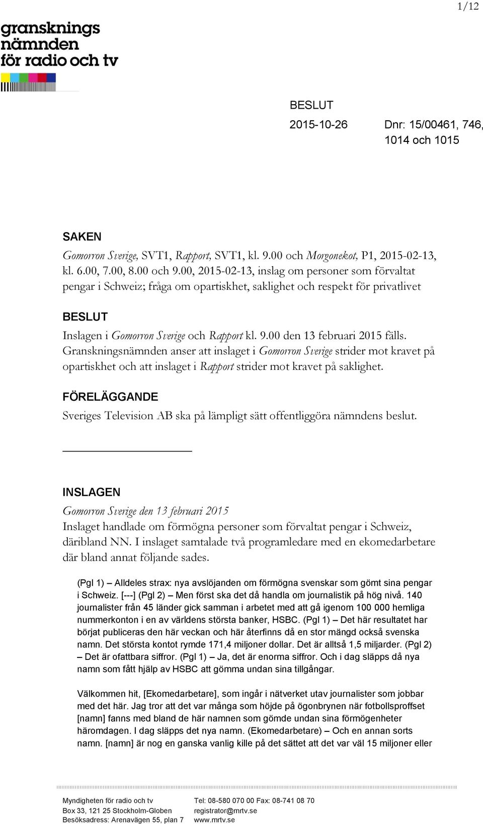 00 den 13 februari 2015 fälls. Granskningsnämnden anser att inslaget i Gomorron Sverige strider mot kravet på opartiskhet och att inslaget i Rapport strider mot kravet på saklighet.