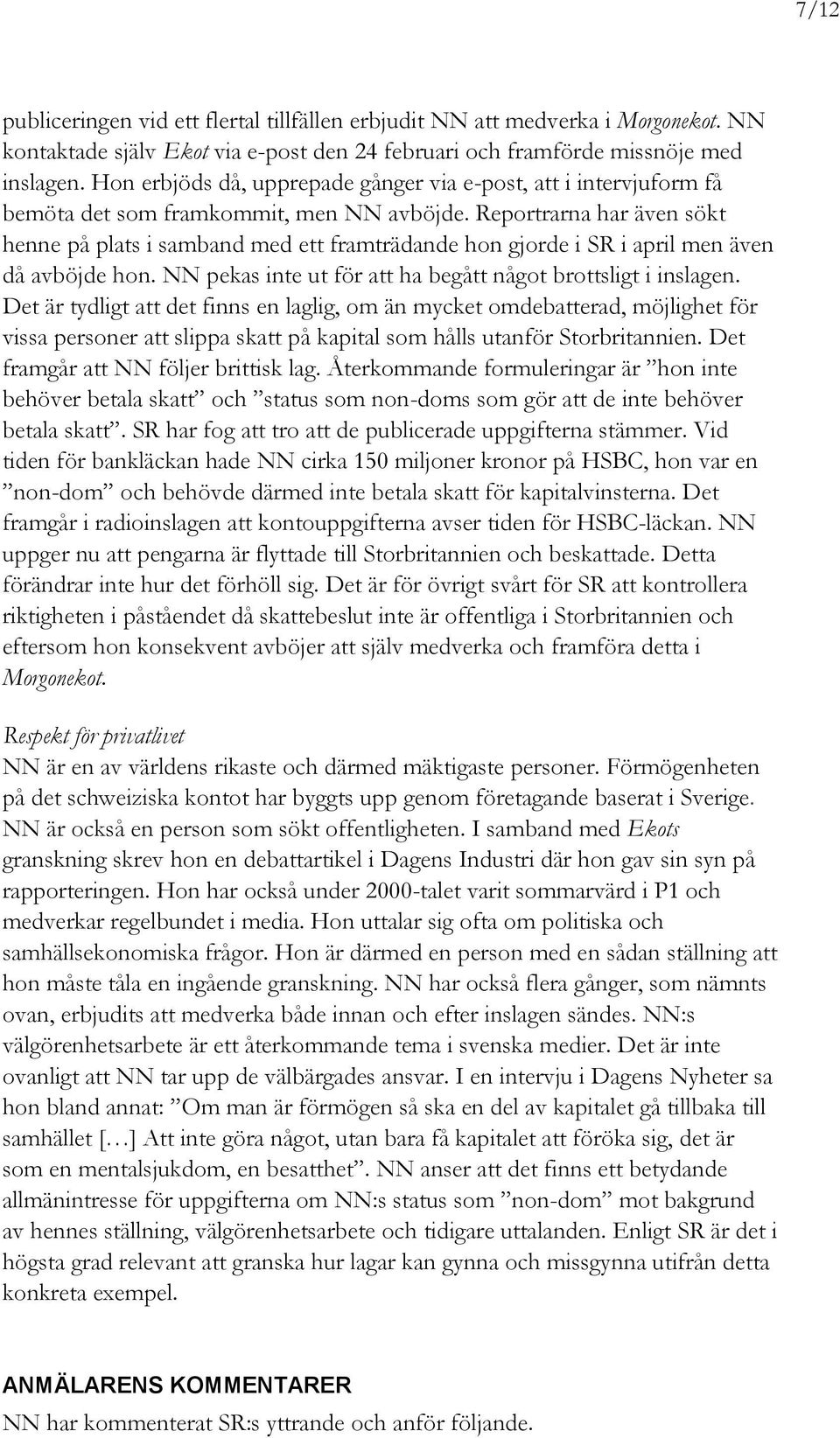 Reportrarna har även sökt henne på plats i samband med ett framträdande hon gjorde i SR i april men även då avböjde hon. NN pekas inte ut för att ha begått något brottsligt i inslagen.