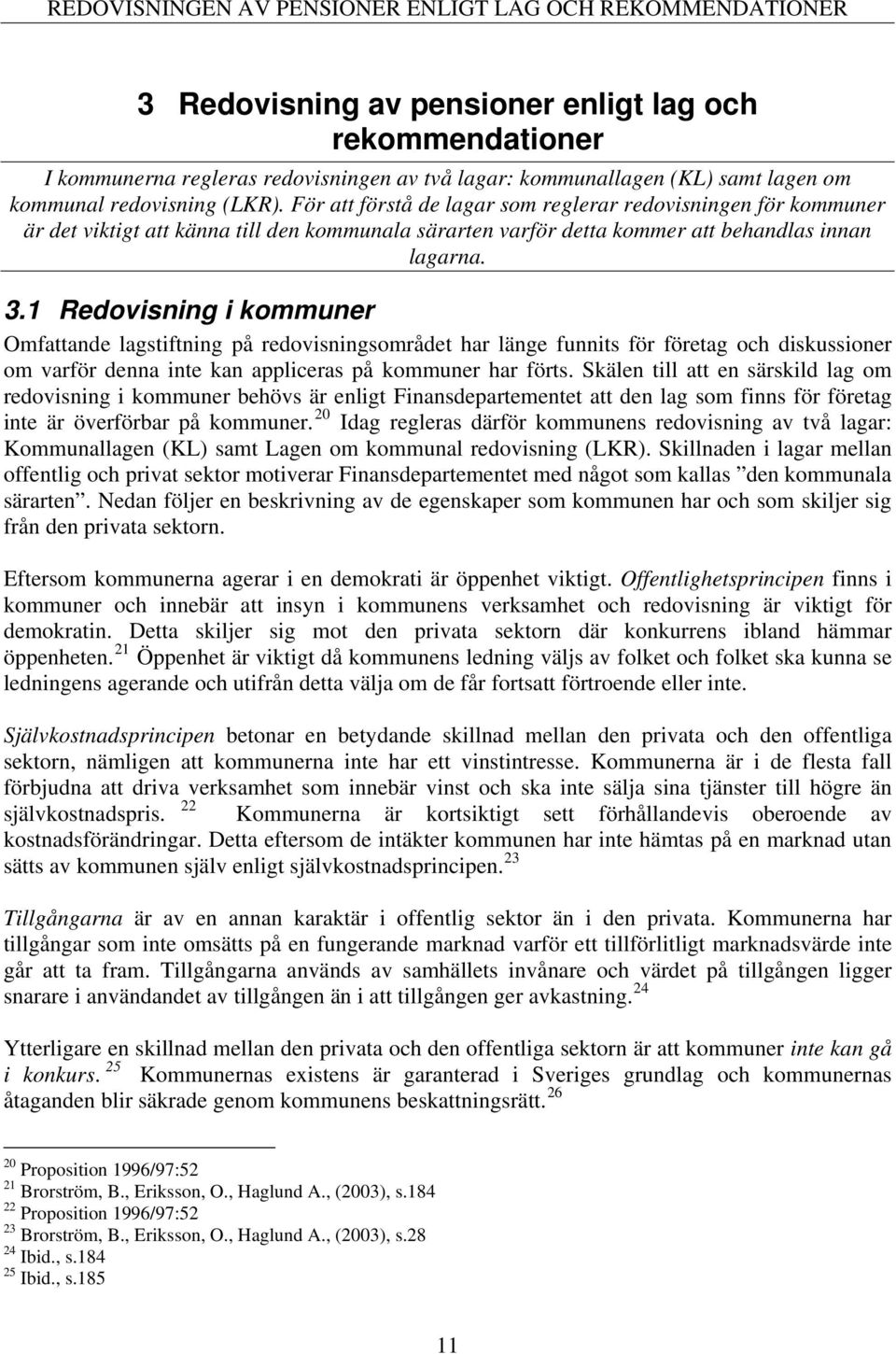 1 Redovisning i kommuner Omfattande lagstiftning på redovisningsområdet har länge funnits för företag och diskussioner om varför denna inte kan appliceras på kommuner har förts.