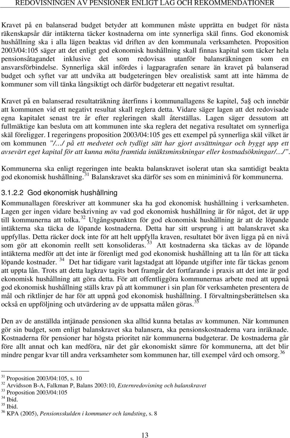 Proposition 2003/04:105 säger att det enligt god ekonomisk hushållning skall finnas kapital som täcker hela pensionsåtagandet inklusive det som redovisas utanför balansräkningen som en