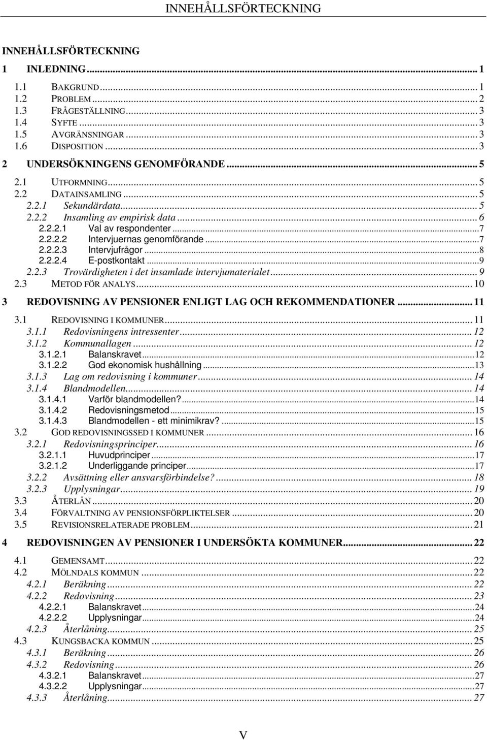 ..7 2.2.2.3 Intervjufrågor...8 2.2.2.4 E-postkontakt...9 2.2.3 Trovärdigheten i det insamlade intervjumaterialet... 9 2.3 METOD FÖR ANALYS.