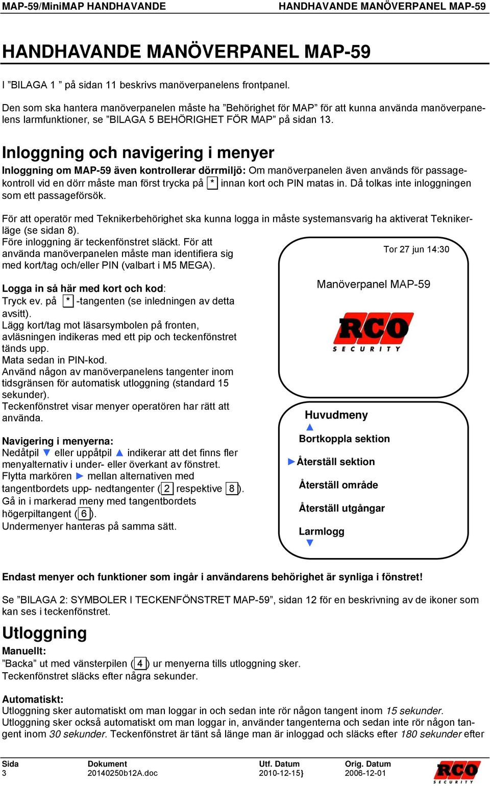 Inloggning och navigering i menyer Inloggning om MAP-59 även kontrollerar dörrmiljö: Om manöverpanelen även används för passagekontroll vid en dörr måste man först trycka på * innan kort och PIN