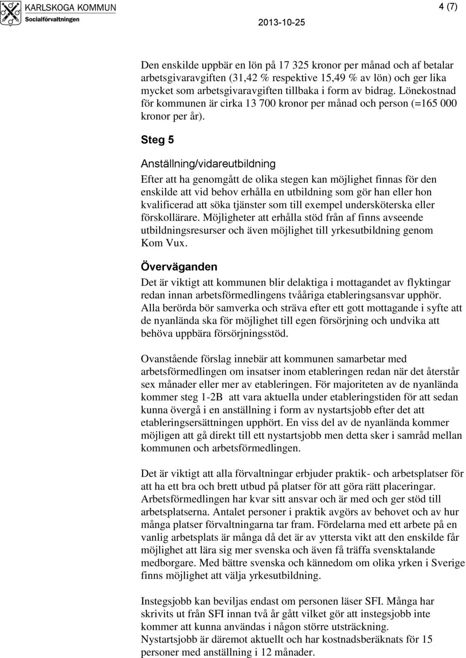 Steg 5 Anställning/vidareutbildning Efter att ha genomgått de olika stegen kan möjlighet finnas för den enskilde att vid behov erhålla en utbildning som gör han eller hon kvalificerad att söka