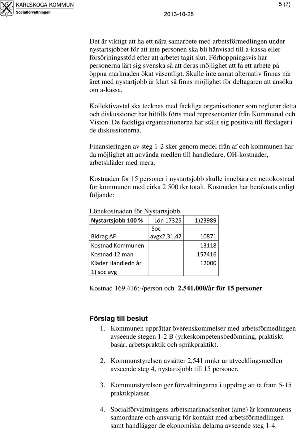 Skulle inte annat alternativ finnas när året med nystartjobb är klart så finns möjlighet för deltagaren att ansöka om a-kassa.