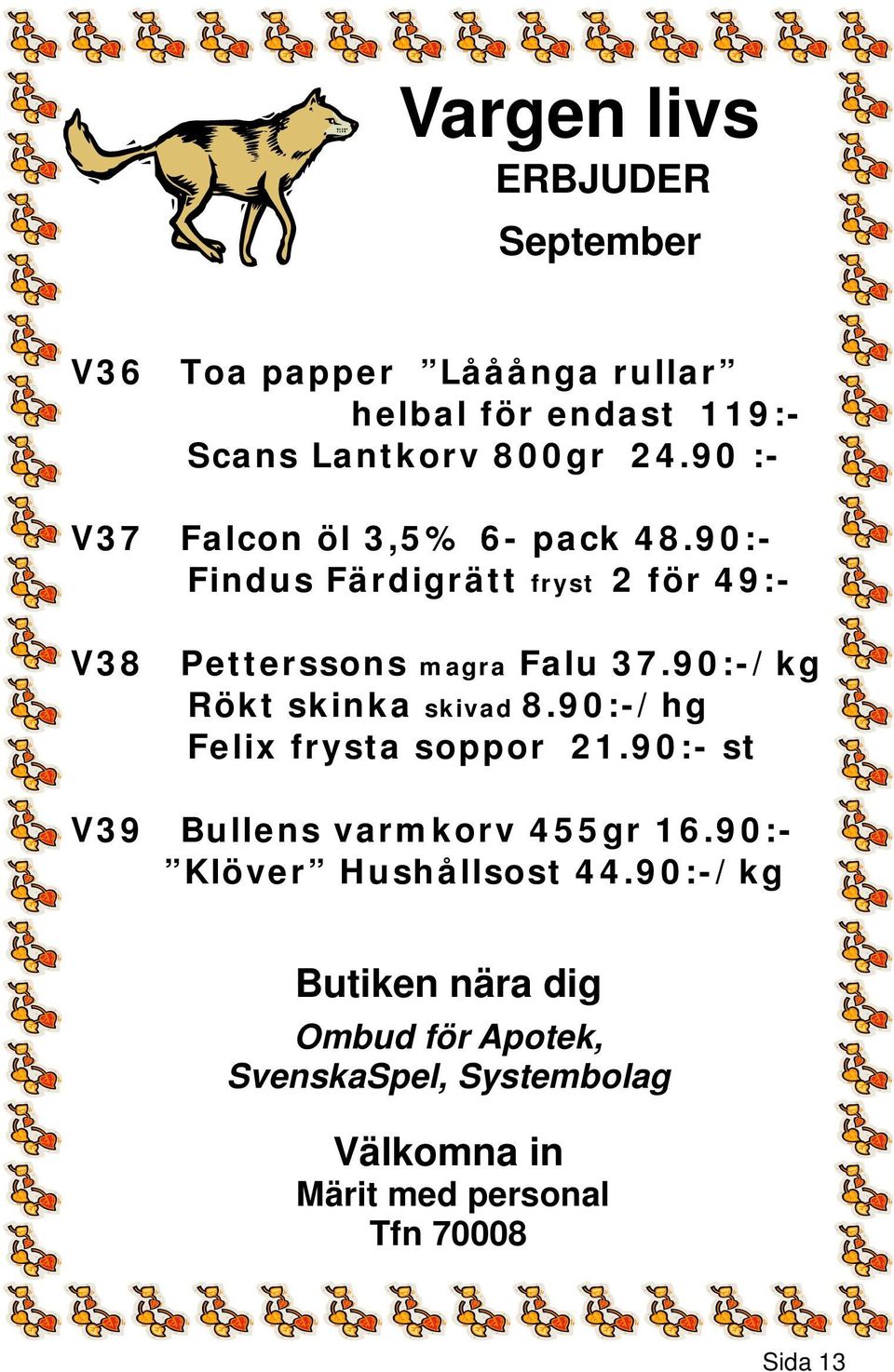 90:-/kg Rökt skinka skivad 8.90:-/hg Felix frysta soppor 21.90:- st V39 Bullens varmkorv 455gr 16.