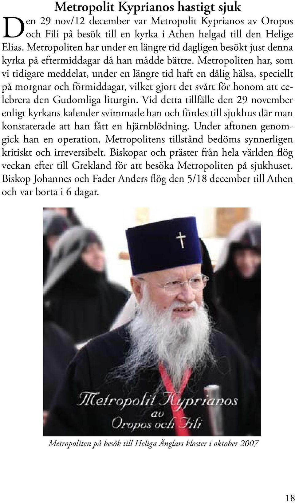 Metropoliten har, som vi tidigare meddelat, under en längre tid haft en dålig hälsa, speciellt på morgnar och förmiddagar, vilket gjort det svårt för honom att celebrera den Gudomliga liturgin.