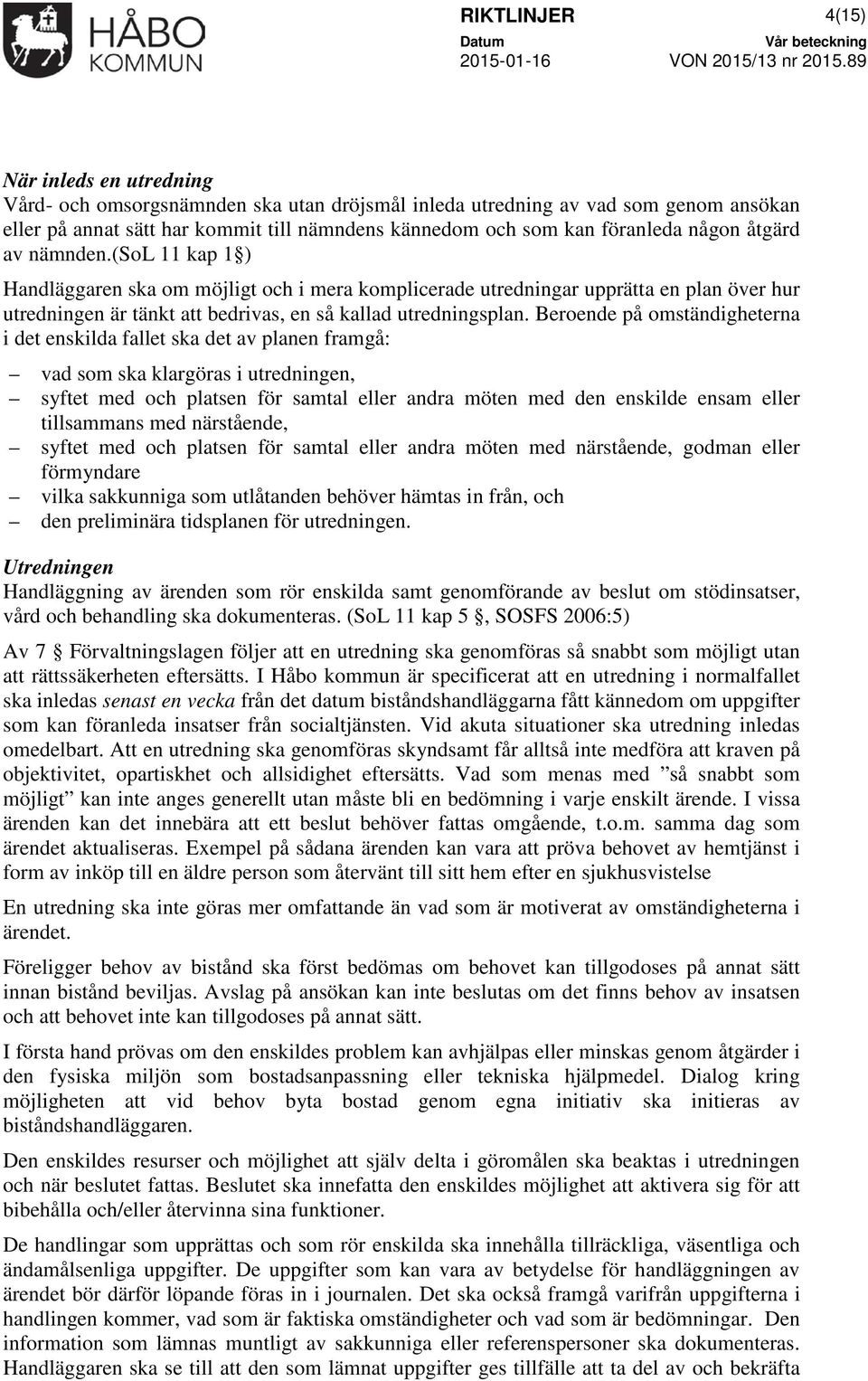 (sol 11 kap 1 ) Handläggaren ska om möjligt och i mera komplicerade utredningar upprätta en plan över hur utredningen är tänkt att bedrivas, en så kallad utredningsplan.