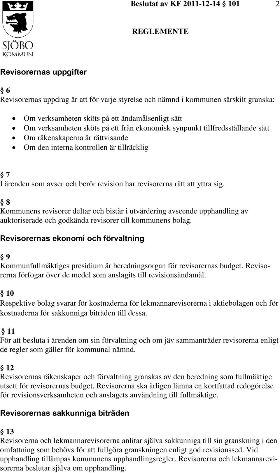 8 Kommunens revisorer deltar och bistår i utvärdering avseende upphandling av auktoriserade och godkända revisorer till kommunens bolag.