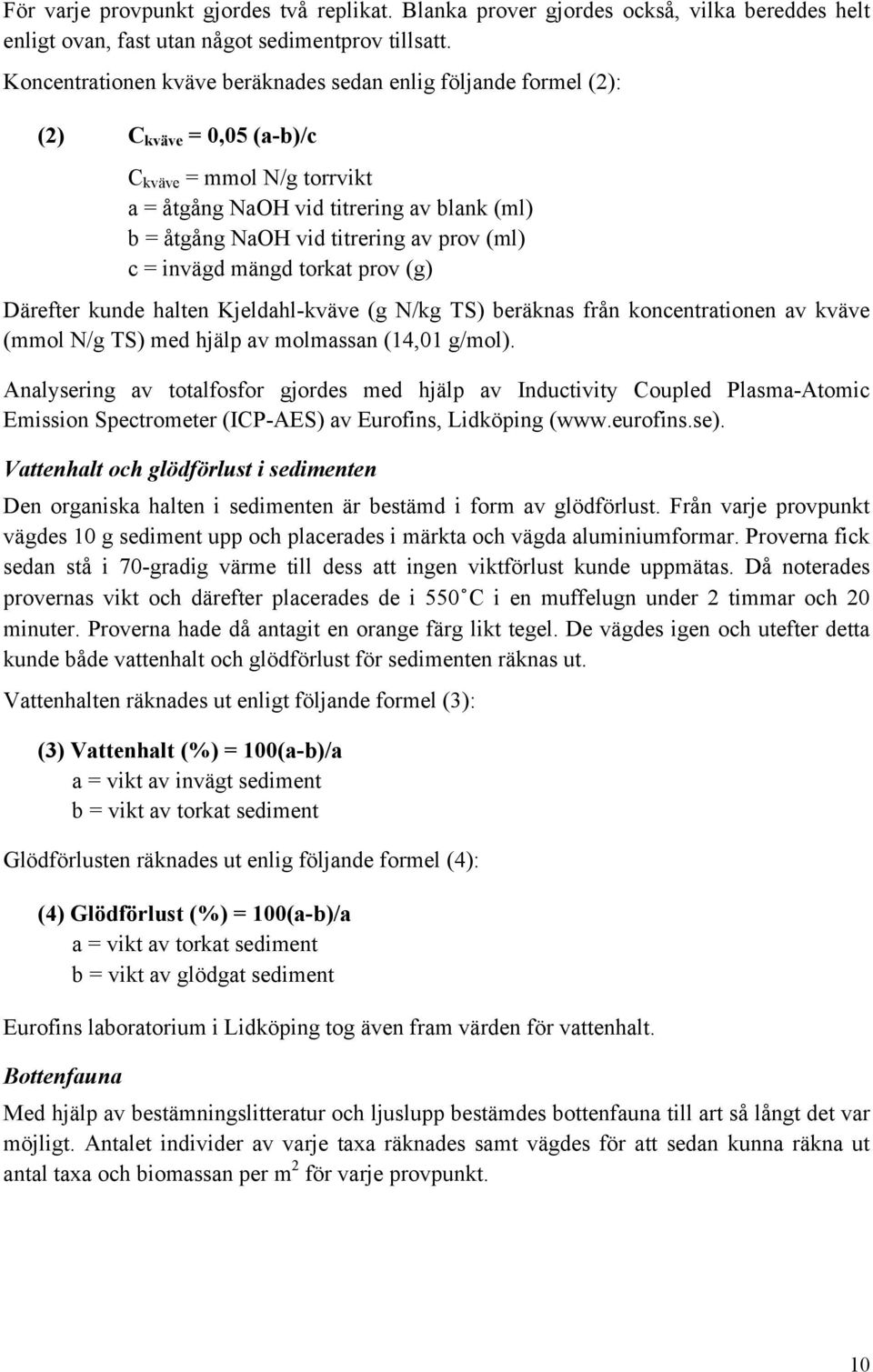prov (ml) c = invägd mängd torkat prov (g) Därefter kunde halten Kjeldahl-kväve (g N/kg TS) beräknas från koncentrationen av kväve (mmol N/g TS) med hjälp av molmassan (14,01 g/mol).