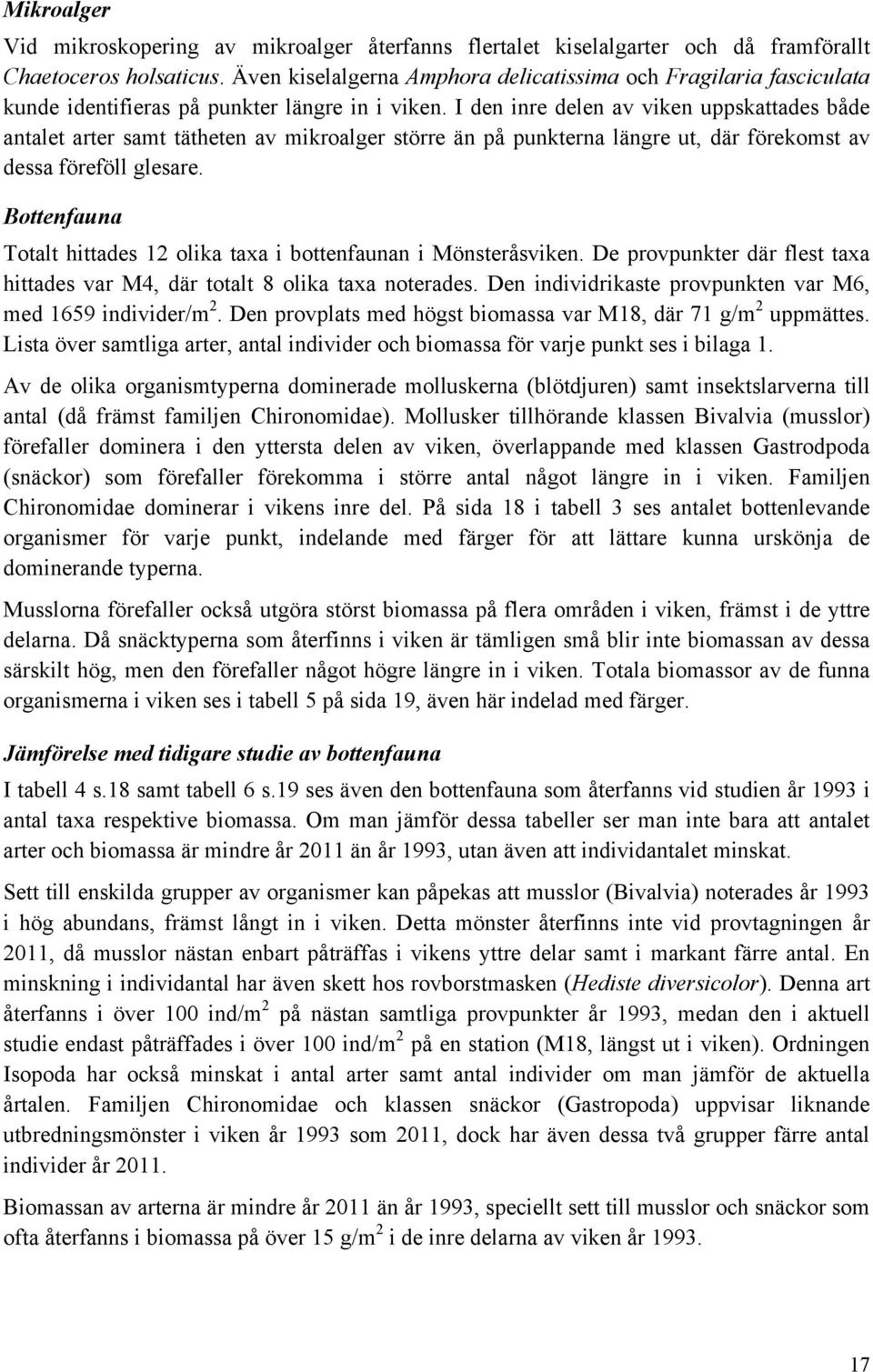 I den inre delen av viken uppskattades både antalet arter samt tätheten av mikroalger större än på punkterna längre ut, där förekomst av dessa föreföll glesare.