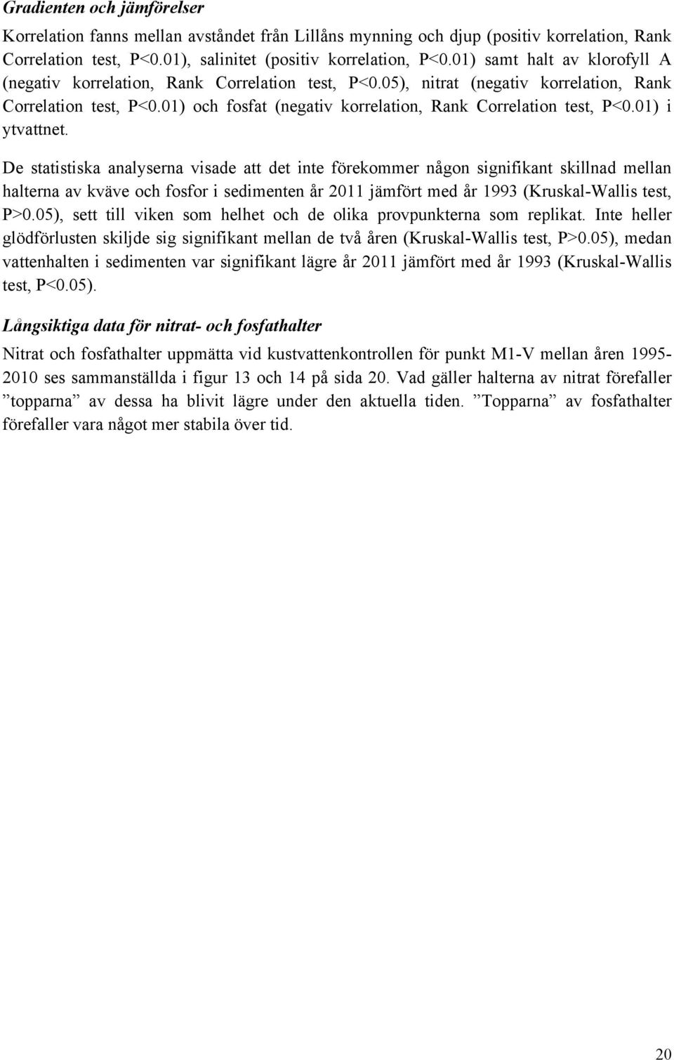 01) och fosfat (negativ korrelation, Rank Correlation test, P<0.01) i ytvattnet.