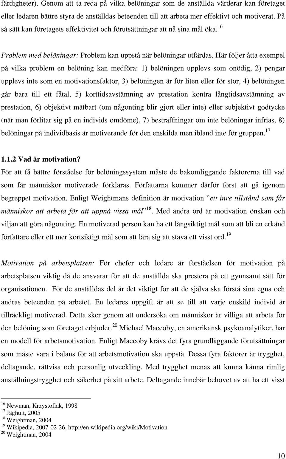 Här följer åtta exempel på vilka problem en belöning kan medföra: 1) belöningen upplevs som onödig, 2) pengar upplevs inte som en motivationsfaktor, 3) belöningen är för liten eller för stor, 4)