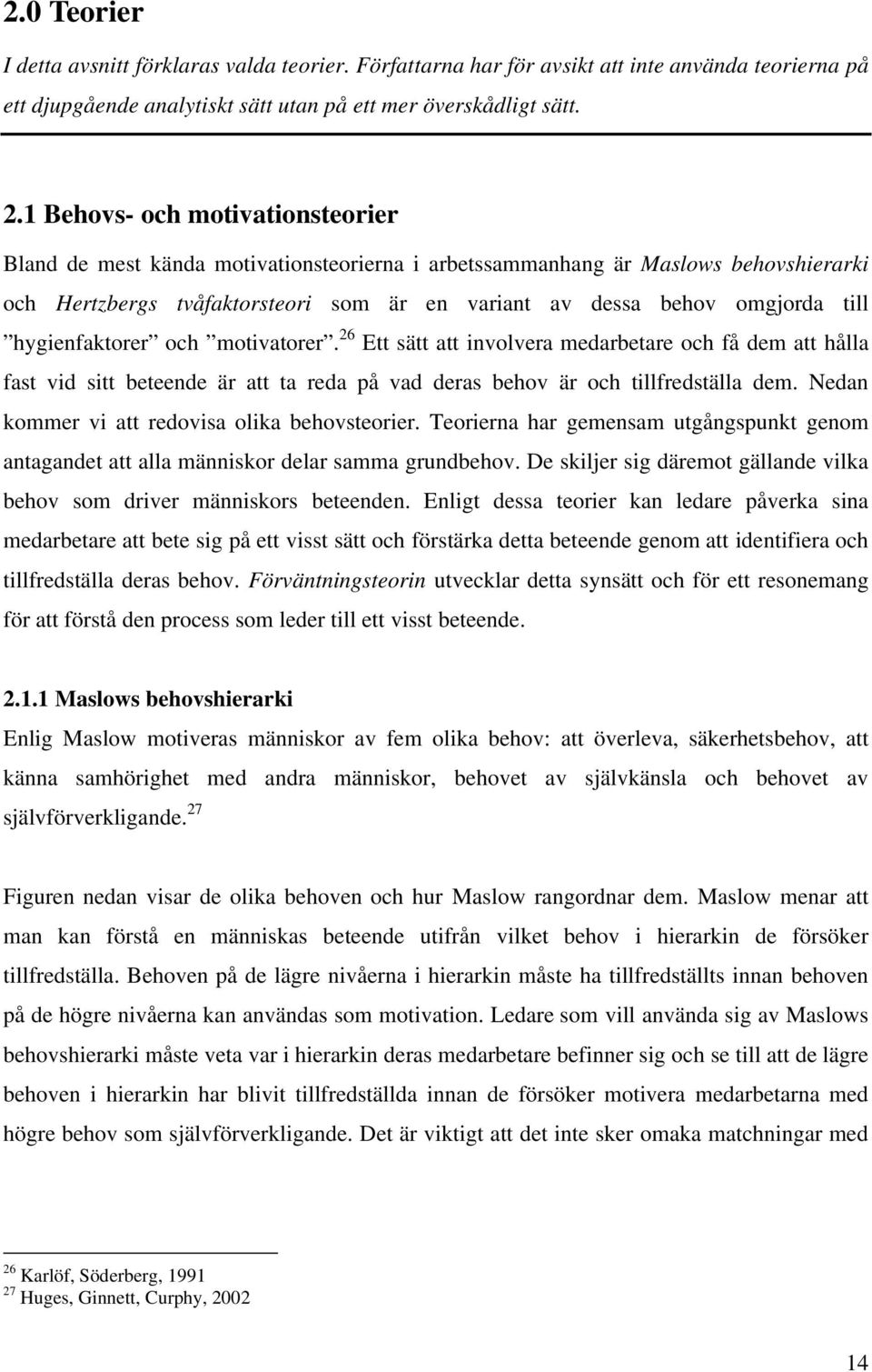 hygienfaktorer och motivatorer. 26 Ett sätt att involvera medarbetare och få dem att hålla fast vid sitt beteende är att ta reda på vad deras behov är och tillfredställa dem.