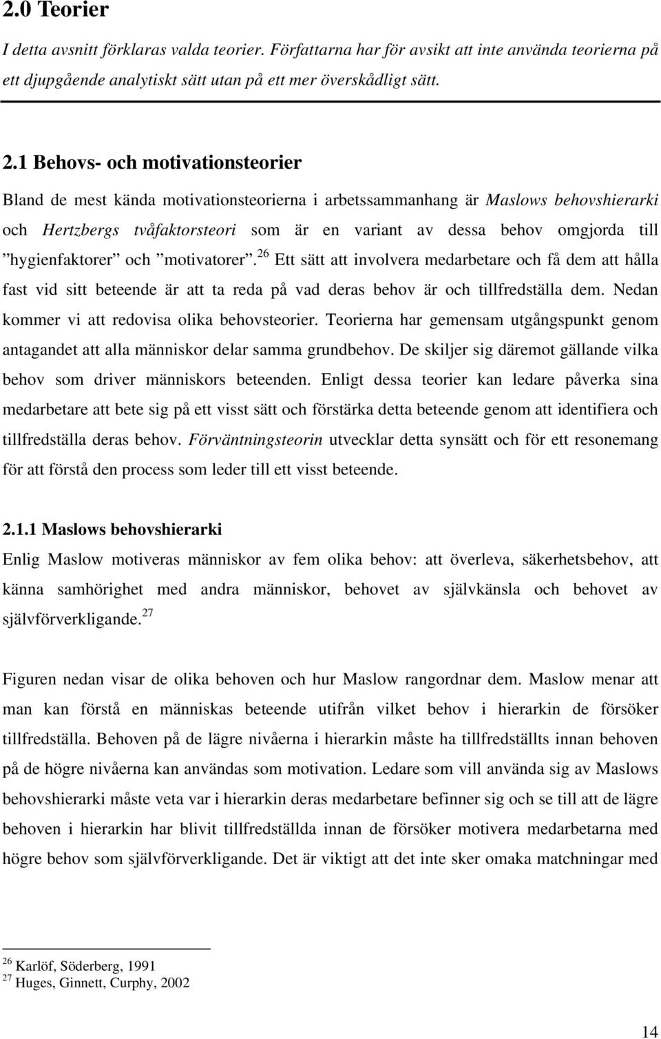 hygienfaktorer och motivatorer. 26 Ett sätt att involvera medarbetare och få dem att hålla fast vid sitt beteende är att ta reda på vad deras behov är och tillfredställa dem.