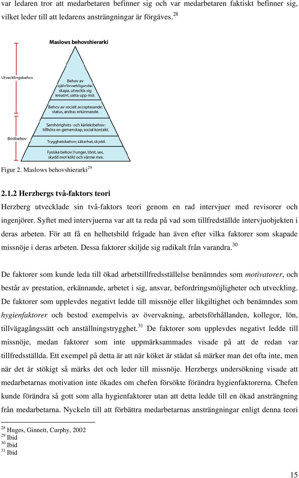 Syftet med intervjuerna var att ta reda på vad som tillfredställde intervjuobjekten i deras arbeten.