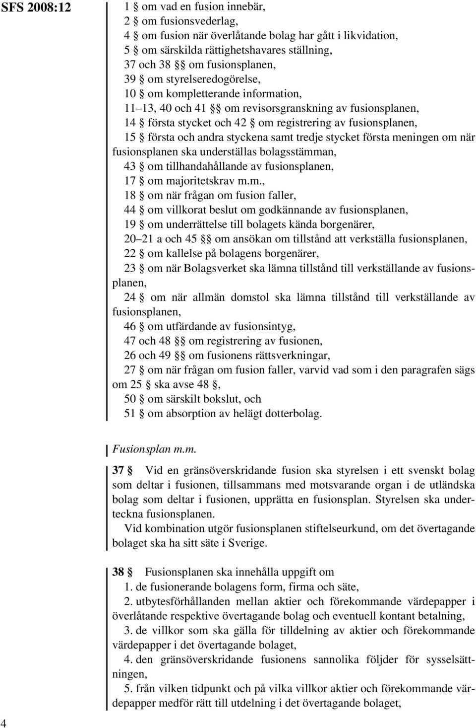 samt tredje stycket första meningen om när fusionsplanen ska underställas bolagsstämman, 43 om tillhandahållande av fusionsplanen, 17 om majoritetskrav m.m., 18 om när frågan om fusion faller, 44 om