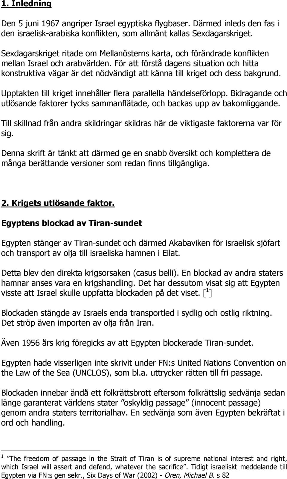 För att förstå dagens situation och hitta konstruktiva vägar är det nödvändigt att känna till kriget och dess bakgrund. Upptakten till kriget innehåller flera parallella händelseförlopp.