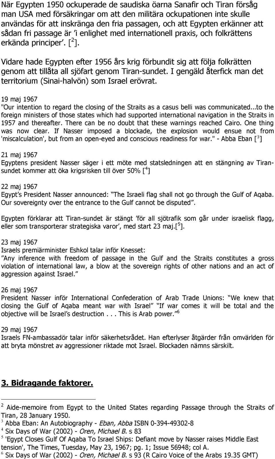 Vidare hade Egypten efter 1956 års krig förbundit sig att följa folkrätten genom att tillåta all sjöfart genom Tiran-sundet. I gengäld återfick man det territorium (Sinai-halvön) som Israel erövrat.