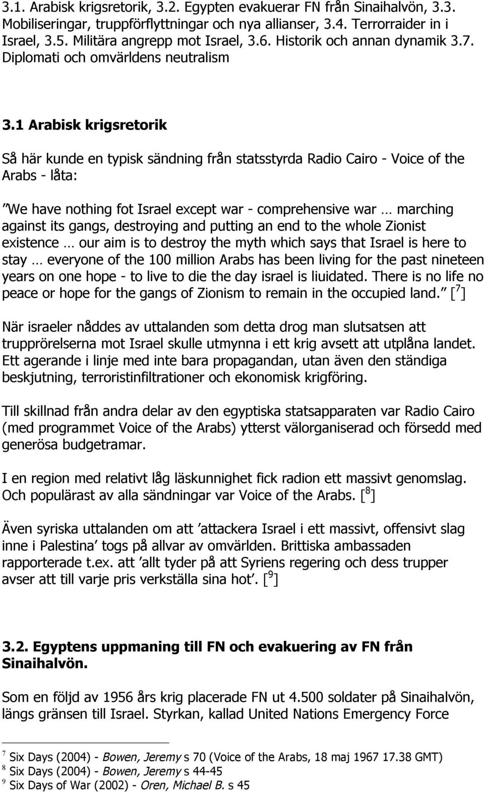 1 Arabisk krigsretorik Så här kunde en typisk sändning från statsstyrda Radio Cairo - Voice of the Arabs - låta: We have nothing fot Israel except war - comprehensive war marching against its gangs,