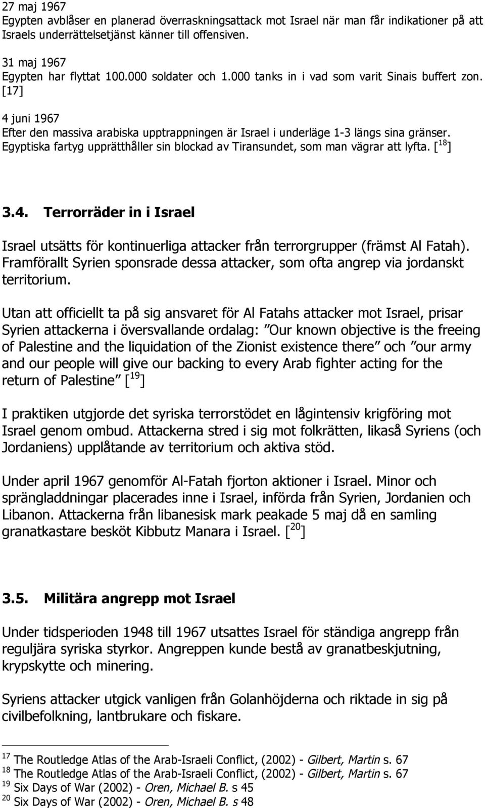 Egyptiska fartyg upprätthåller sin blockad av Tiransundet, som man vägrar att lyfta. [ 18 ] 3.4. Terrorräder in i Israel Israel utsätts för kontinuerliga attacker från terrorgrupper (främst Al Fatah).