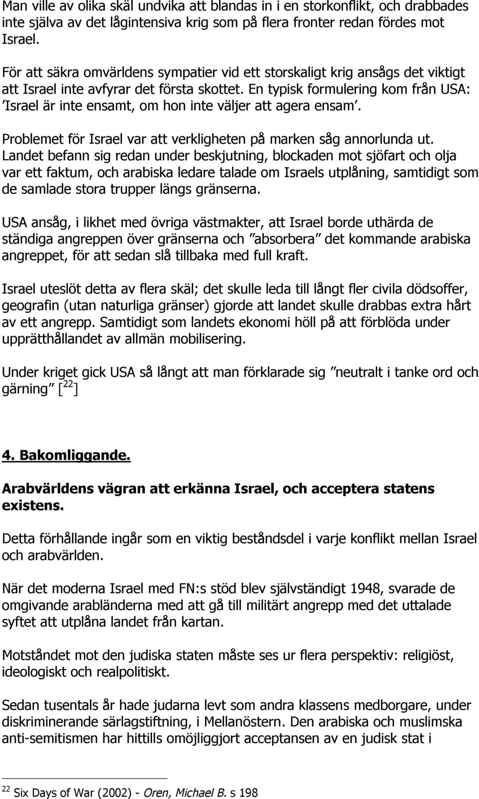 En typisk formulering kom från USA: Israel är inte ensamt, om hon inte väljer att agera ensam. Problemet för Israel var att verkligheten på marken såg annorlunda ut.