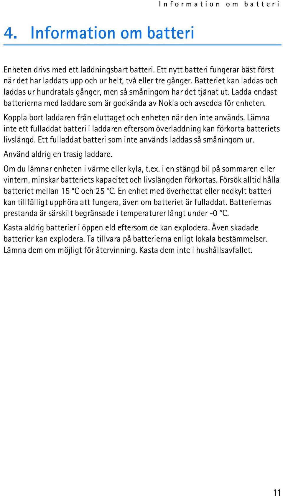 Koppla bort laddaren från eluttaget och enheten när den inte används. Lämna inte ett fulladdat batteri i laddaren eftersom överladdning kan förkorta batteriets livslängd.