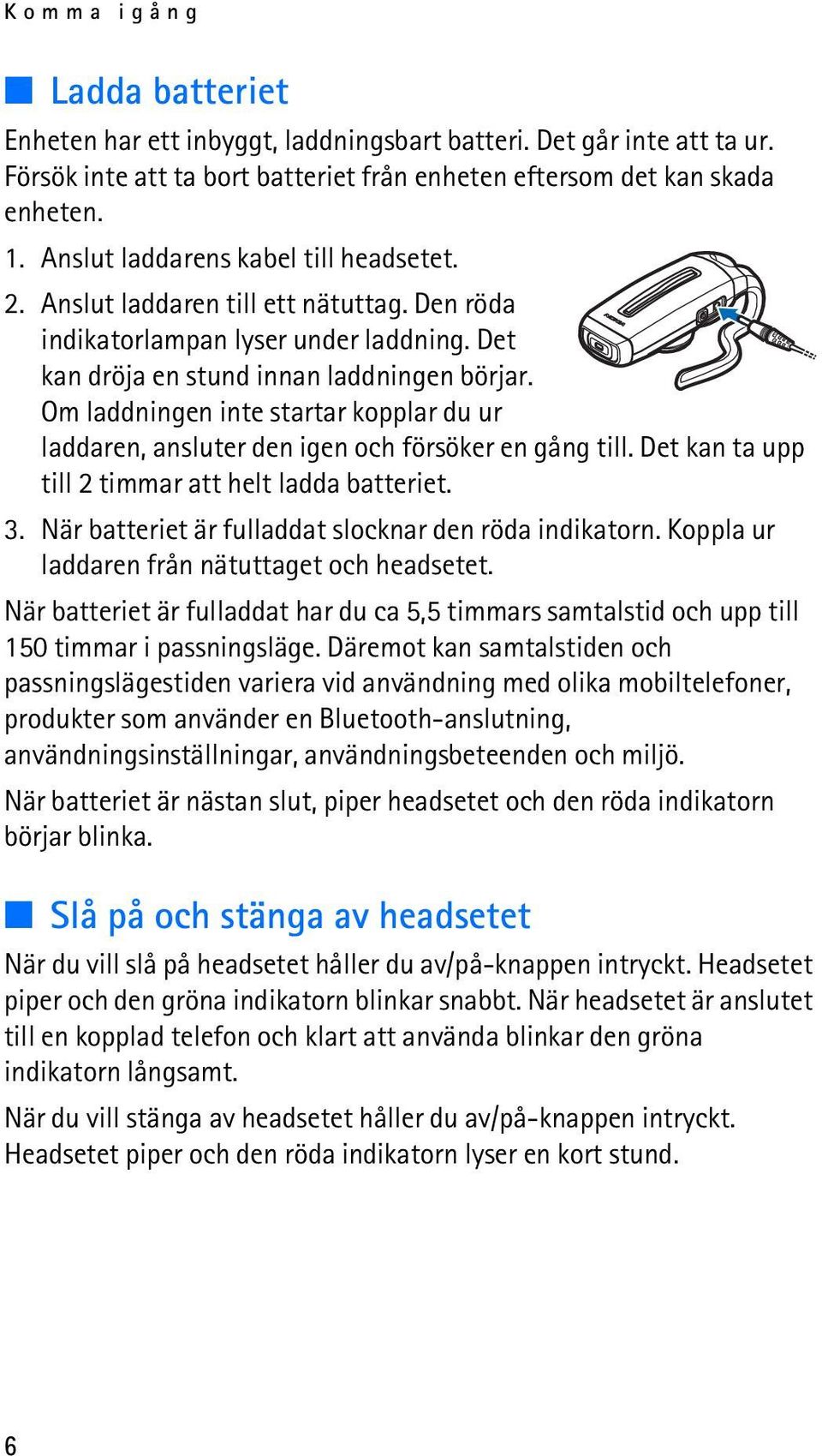 Om laddningen inte startar kopplar du ur laddaren, ansluter den igen och försöker en gång till. Det kan ta upp till 2 timmar att helt ladda batteriet. 3.