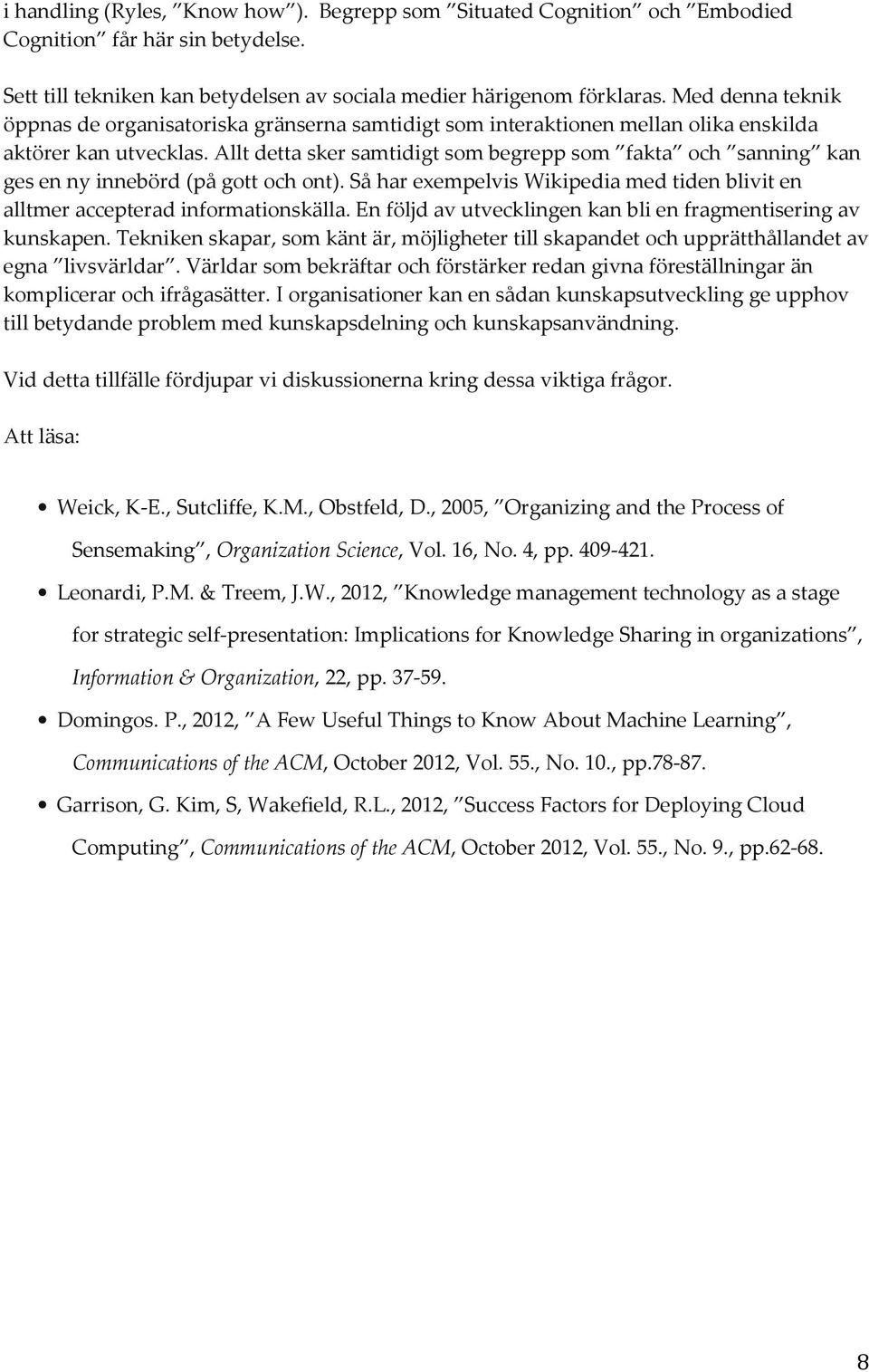 Allt detta sker samtidigt som begrepp som fakta och sanning kan ges en ny innebörd (på gott och ont). Så har exempelvis Wikipedia med tiden blivit en alltmer accepterad informationskälla.