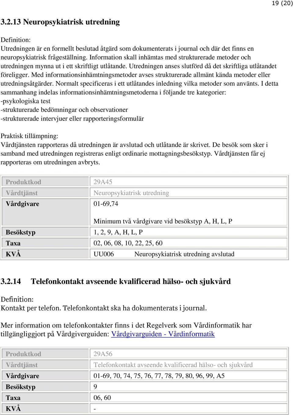 Med informationsinhämtningsmetoder avses strukturerade allmänt kända metoder eller utredningsåtgärder. Normalt specificeras i ett utlåtandes inledning vilka metoder som använts.