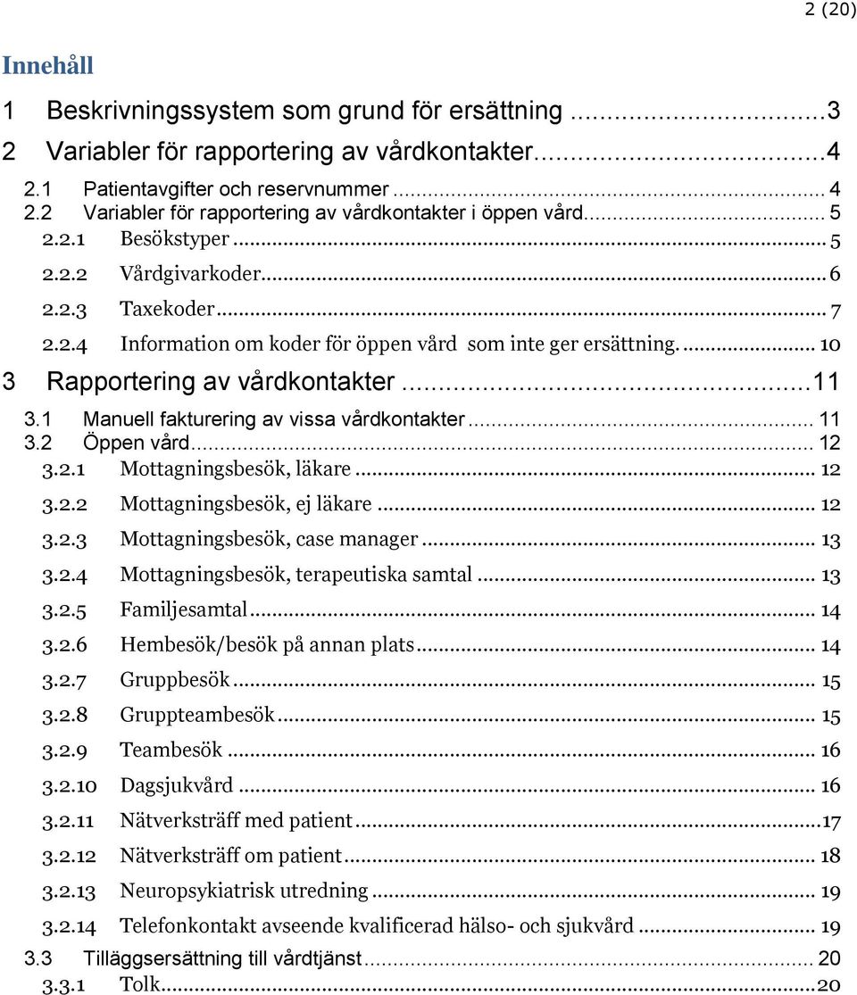 1 Manuell fakturering av vissa vårdkontakter... 11 3.2 Öppen vård... 12 3.2.1 Mottagningsbesök, läkare... 12 3.2.2 Mottagningsbesök, ej läkare... 12 3.2.3 Mottagningsbesök, case manager... 13 3.2.4 Mottagningsbesök, terapeutiska samtal.
