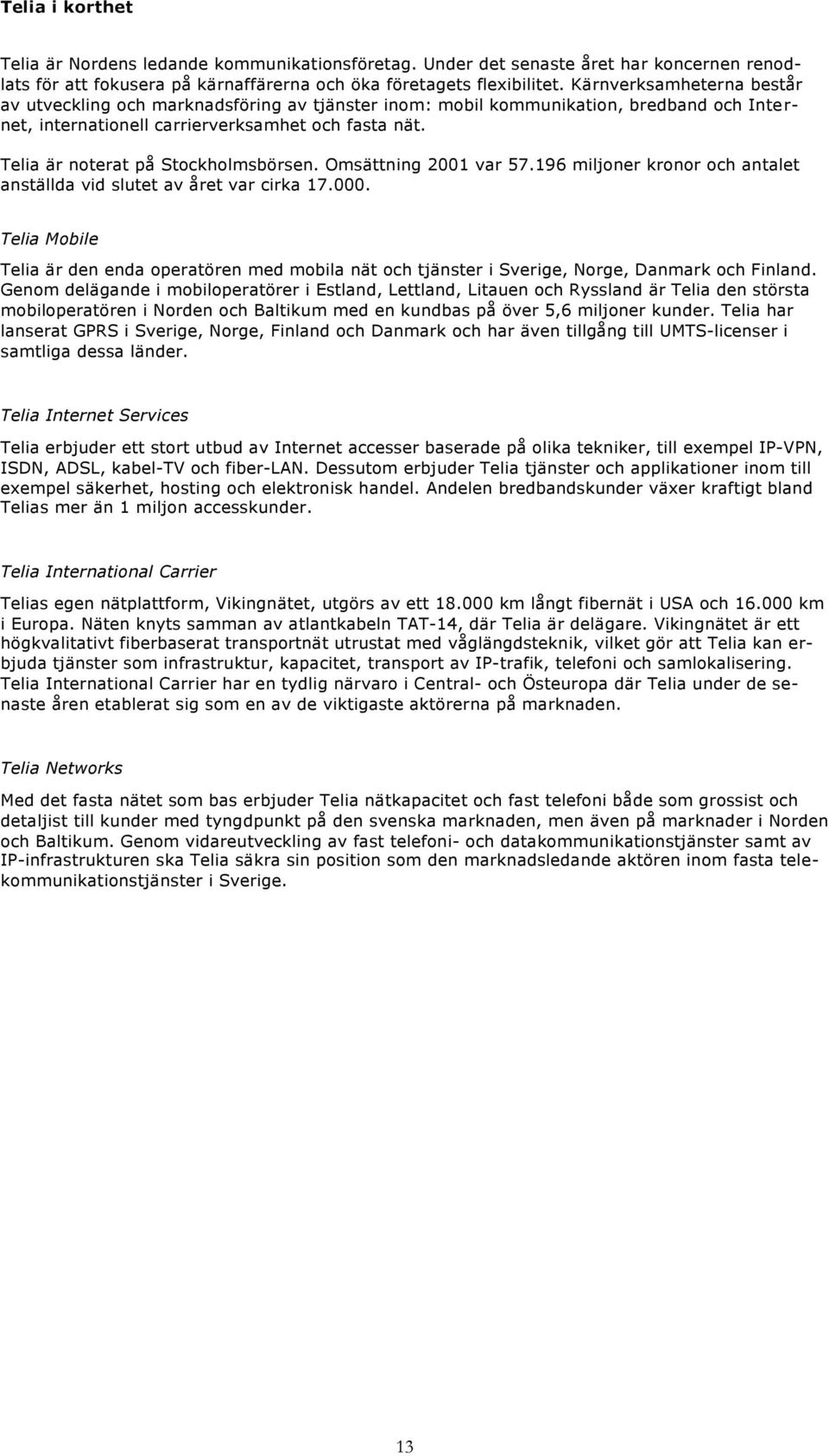 Omsättning 2001 var 57.196 miljner krnr ch antalet anställda vid slutet av året var cirka 17.000. Telia Mbile Telia är den enda peratören med mbila nät ch tjänster i Sverige, Nrge, Danmark ch Finland.