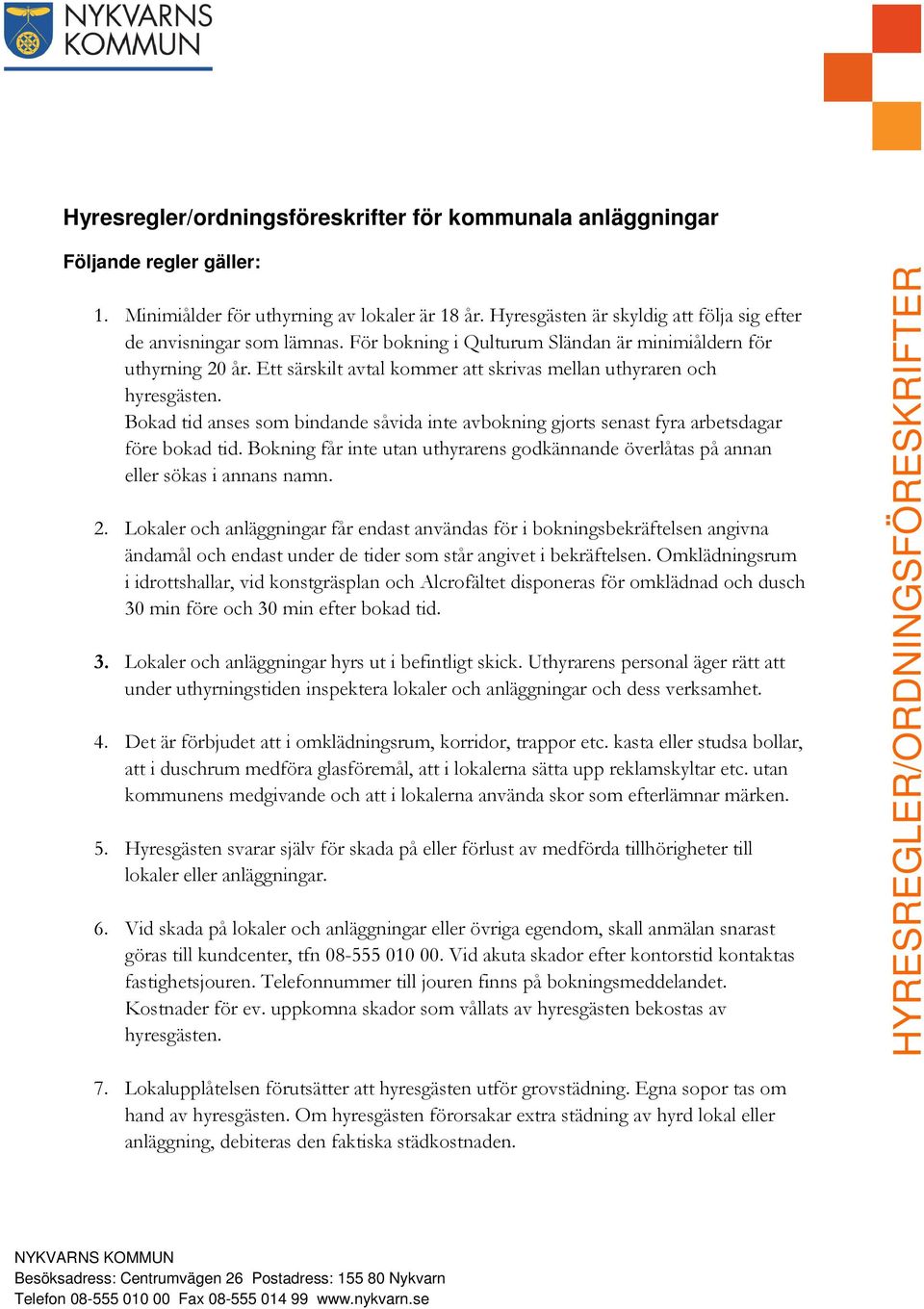 Ett särskilt avtal kommer att skrivas mellan uthyraren och hyresgästen. Bokad tid anses som bindande såvida inte avbokning gjorts senast fyra arbetsdagar före bokad tid.