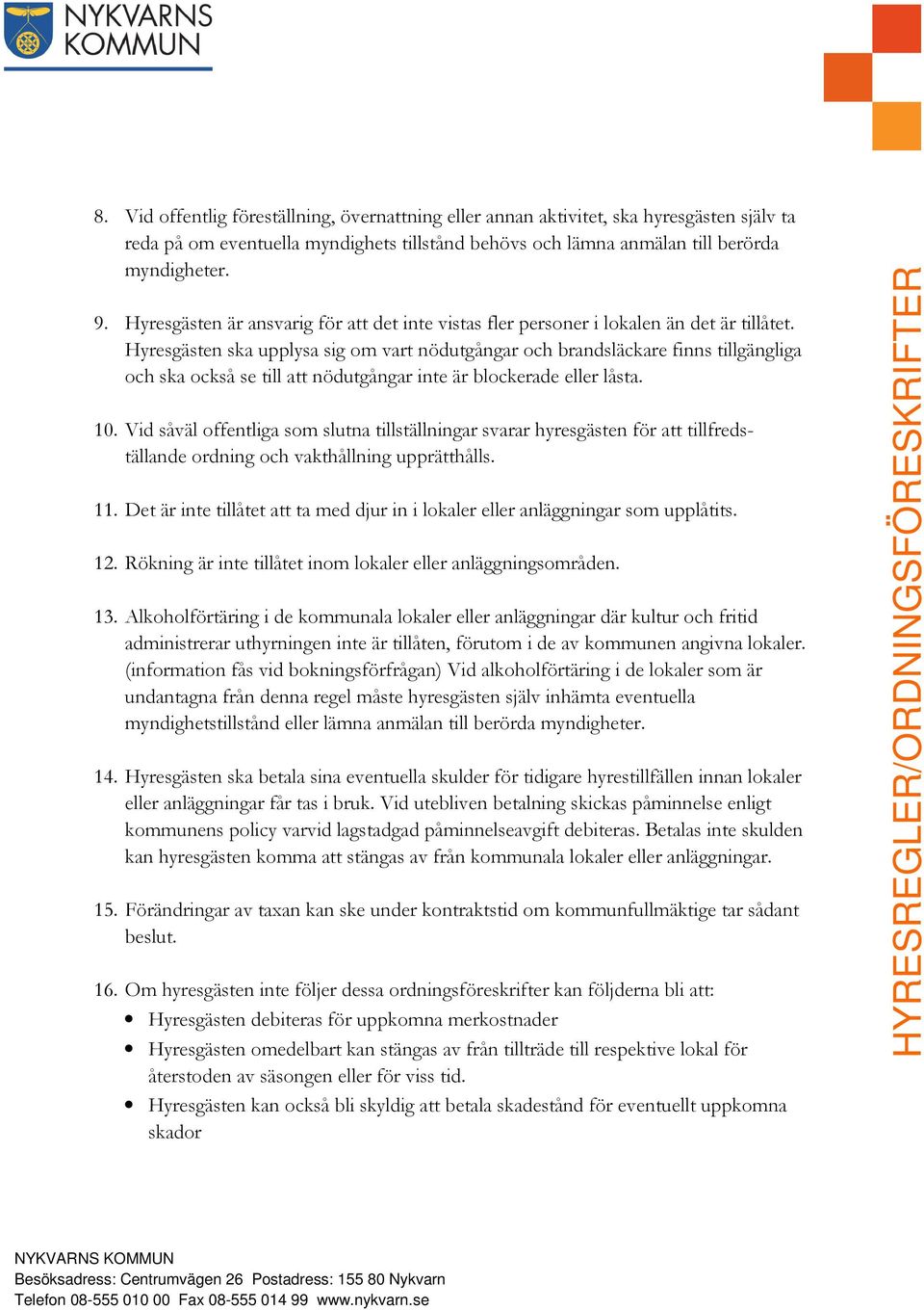 Hyresgästen ska upplysa sig om vart nödutgångar och brandsläckare finns tillgängliga och ska också se till att nödutgångar inte är blockerade eller låsta. 10.