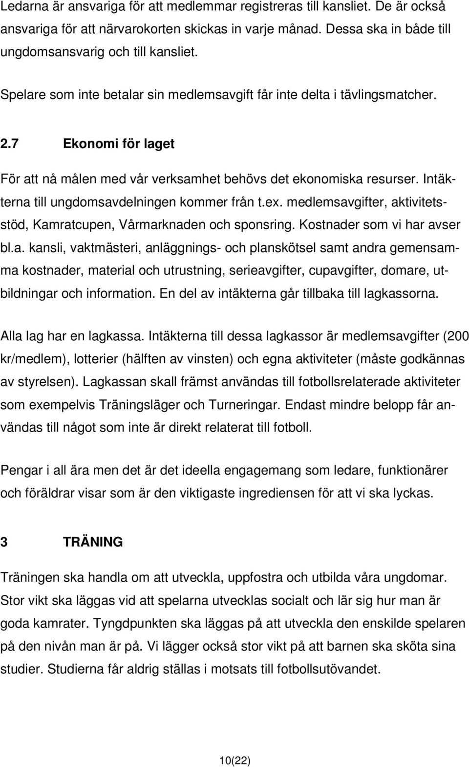 Intäkterna till ungdomsavdelningen kommer från t.ex. medlemsavgifter, aktivitetsstöd, Kamratcupen, Vårmarknaden och sponsring. Kostnader som vi har avser bl.a. kansli, vaktmästeri, anläggnings- och planskötsel samt andra gemensamma kostnader, material och utrustning, serieavgifter, cupavgifter, domare, utbildningar och information.