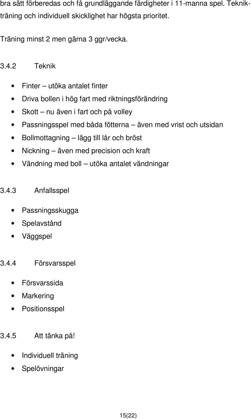 2 Teknik Finter utöka antalet finter Driva bollen i hög fart med riktningsförändring Skott nu även i fart och på volley Passningsspel med båda fötterna även med